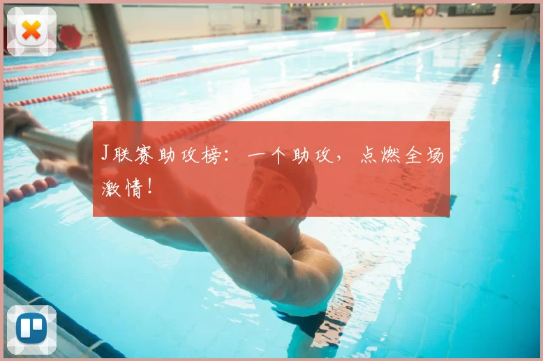 J联赛助攻榜：一个助攻，点燃全场激情！