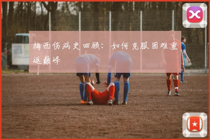 梅西伤病史回顾:如何克服困难重返巅峰