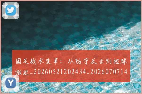 国足战术变革:从防守反击到控球推进_20260521202434_20260707142203