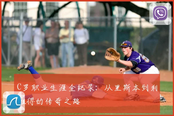 C罗职业生涯全纪录：从里斯本到利雅得的传奇之路