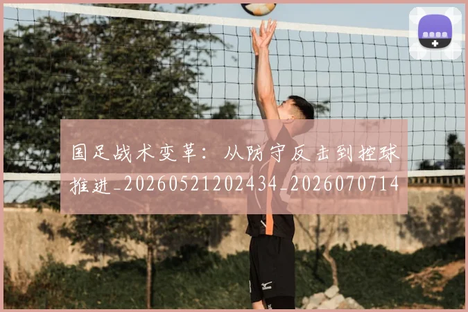 国足战术变革：从防守反击到控球推进_20260521202434_20260707142203