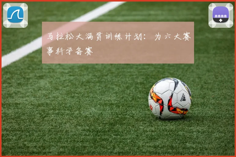 马拉松大满贯训练计划：为六大赛事科学备赛