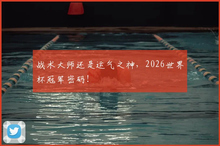 战术大师还是运气之神,2026世界杯冠军密码!