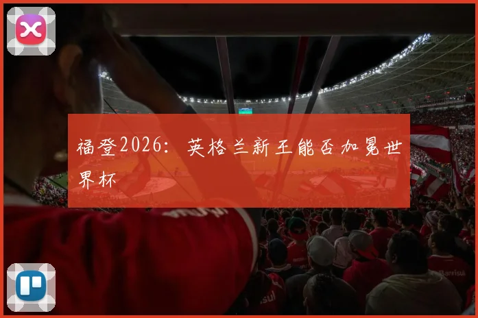 福登2026：英格兰新王能否加冕世界杯