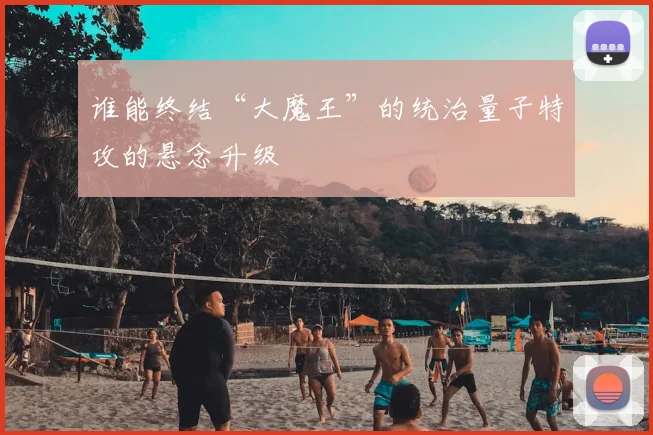 谁能终结“大魔王”的统治量子特攻的悬念升级