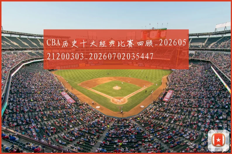 CBA历史十大经典比赛回顾_20260521200303_20260702035447