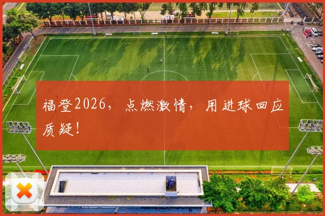 福登2026，点燃激情，用进球回应质疑！