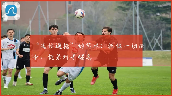“高位逼抢”的艺术：抓住一切机会，扼杀对手喘息