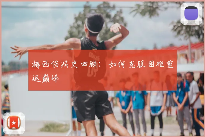 梅西伤病史回顾：如何克服困难重返巅峰