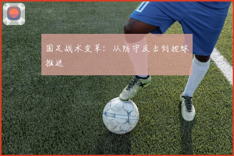 国足战术变革:从防守反击到控球推进
