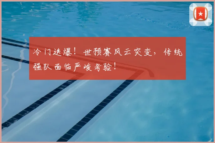 冷门迭爆!世预赛风云突变,传统强队面临严峻考验!