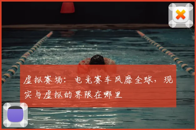 虚拟赛场：电竞赛车风靡全球，现实与虚拟的界限在哪里