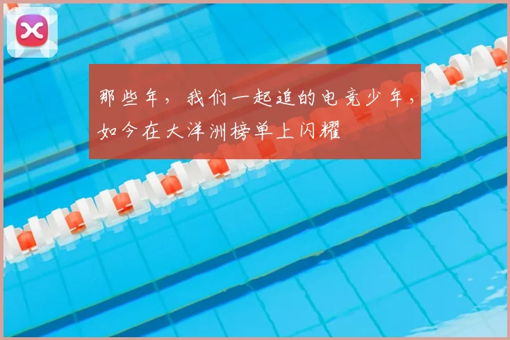 那些年，我们一起追的电竞少年，如今在大洋洲榜单上闪耀