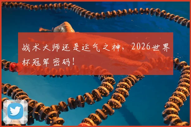 战术大师还是运气之神，2026世界杯冠军密码！