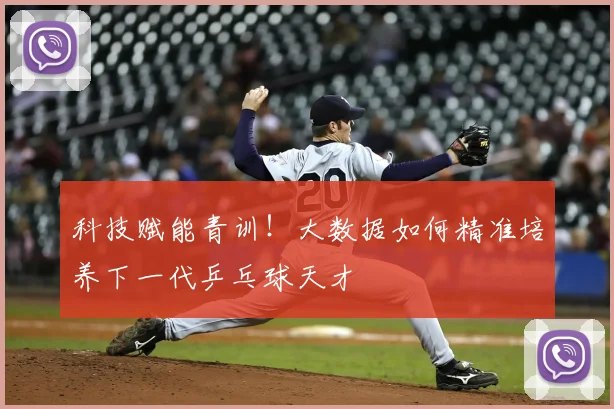 科技赋能青训！大数据如何精准培养下一代乒乓球天才