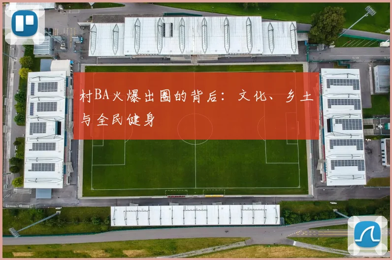 村BA火爆出圈的背后:文化、乡土与全民健身