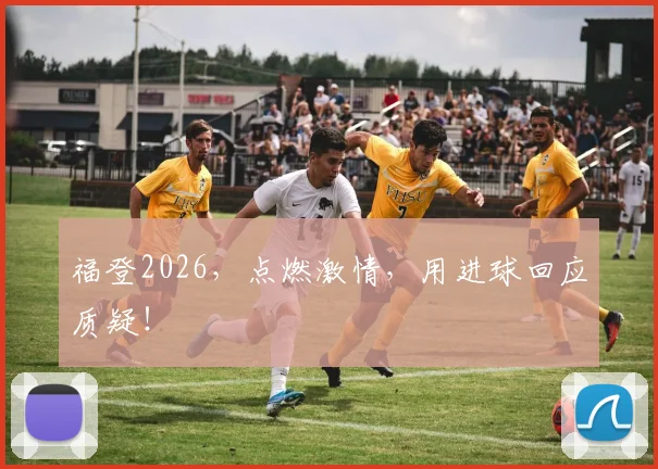 福登2026,点燃激情,用进球回应质疑!