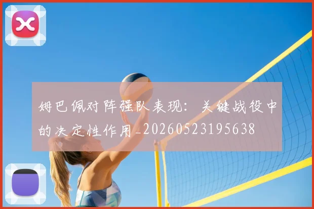 姆巴佩对阵强队表现：关键战役中的决定性作用_20260523195638
