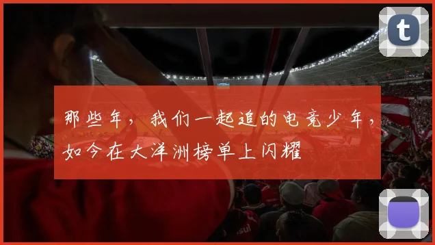 那些年,我们一起追的电竞少年,如今在大洋洲榜单上闪耀